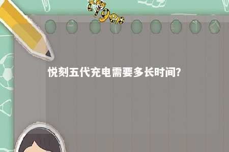 悦刻五代充电需要多长时间？ 