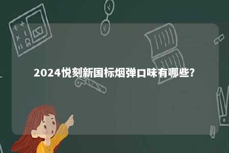 2024悦刻新国标烟弹口味有哪些	？ 